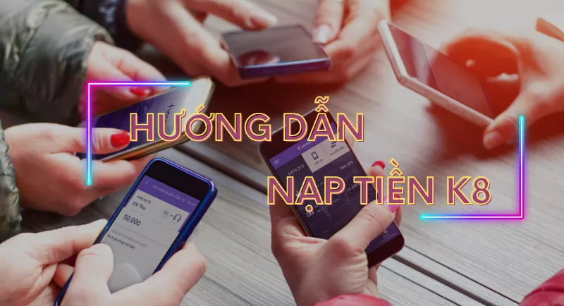 Nạp tiền K8 lên tài khoản cá cược cực nhanh cho người mới